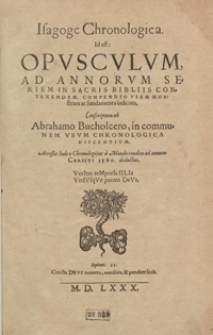 Isagoge Chronologica Id est Opusculum Ad Annorum Seriem In Sacris Bibliis Contexendam Compendio Viam Monstrans ac fundamenta indicans [...] ; Accessit Index Chronologicus a Mundo condito ad annum Christi 1580 deductus