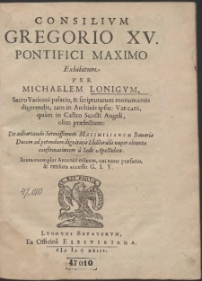 Consilivm Gregorio XV. Pontifici Maximo Exhibitum [...] De adhortando Serenissimum Maximilianvm Bauariæ Ducem ad petendam dignitatis Electoralis nuper obtentæ confirmationem a Sede Apostolica […]