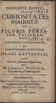 Curiositez Inovyes, Hoc est : Curiositates Inauditæ De Figuris Persarum Talismannicis, Horoscopo Patriarcharum Et Characteribus Coelestibus  Jacobi Gaffarelli. Latinè Cum Notis quibusdam ac Figuris editæ operâ M. Gregorii Michaelis  […]