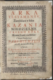 Arka Testamentv, Zamykaiąca w sobie Kazania Niedzielne Całego Rokv, Na dwie Części rozdzielone [...]. Pars Hyemalis [...]. Cz. 1