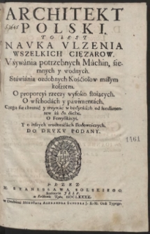 Architekt Polski : To Iest Nauka Ulzenia Wszelkich Cięzarow. Używánia potrzebnych Máchin, źiemnych y wodnych [...]