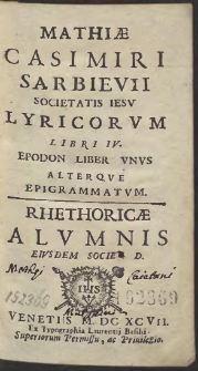 Mathiæ Casimiri Sarbievii [...] Lyricorvm Libri IV. ; Epodon Liber Vnvs Alterque Epigrammatum [...]