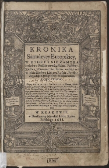 Kronika Sármácyey Europskiey : W Ktorey Sie Zamyka krolestwo Polskie [...] tudźież też Wielkie Xięstwo Lithew: Ruskie, Pruskie, Zmudzkie, Inflantskie, Moskiewskie y część Tátárow [...]