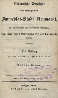 Urkundliche Geschichte der Königlichen Immediat-Stadt Neumarkt im ehemaligen Fürstenthume Breslau von ihrer ersten Entstehung bis auf die neueste Zeit : ein Beitrag zur Geschichte schlesischer Städte