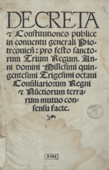 Decreta et Constitutiones publice in Conve[n]tu generali Piotrcovien[si] pro festo sanctorum Trium Regum Anni domini Millesimi quingentesimi Trigesimi octavi Consiliariorum Regni et Nu[n]ctiorum terrarum mutuo consensu facte. - Wyd. G