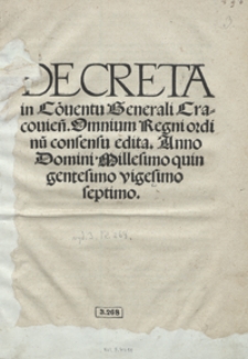 Decreta in Conve[n]tu generali Cracovien[si] Omniu[m] Regni ordinu[m] consensu edita Anno Domini Millesimo qui[n]gentesimo vigesimo septimo. - Wyd. C