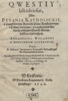 Qwestiy kilkadziesiąt Albo Pytania Katholickie o prawdziwym Kościele Pana Krystusowym, o Pismie świętym y o rozlicznych błędziech y bluźnierstwach Ewanyelikow dzisieyszych Andrzeiowi Wolanowi Y Ministrom Litewskim [...]