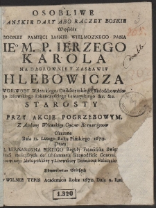 Osobliwe Panskie Dary Abo Raczey Boskie : W osobie Godney Pamięci [...] P. Ierzego Karola Na Dąbrownie y Zasławiv Hlebowicza Woiewody Wileńskiego [...] Przy Akcie Pogrzebowym. Z Ambony Wilenskiey Oycow Bernardynow Okazane Dnia 11. Lutego Roku [...] 1670 - War. B