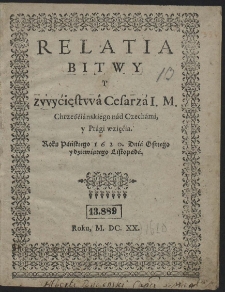 Relatia Bitwy Y zwyćięstwá Cesarzá I. M. Chrześćiánskiego nád Czechámi, y Prági wzięćia. [...]