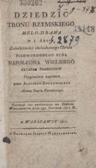 Dziedzic tronu rzymskiego : melo-drama w 1 akcie, z okoliczności obchodzonego chrztu pierworodnego syna Napoleona Wielkiego, cesarza Francuzow