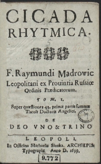Cicada Rhytmica F. Raymundi Mądrowic [...] T. 1. Super quæstiones 43. primæ partis summæ Theolt Doctoris Angelici. [...]