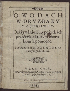 O Wodach W Druzbaku Y Łęckowey. O záżywániu ich, y pożytkách przećiwko ktorym chorobom są pomocne. [...]