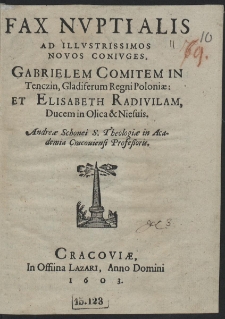 Fax Nvptialis Ad [...] Novos Conivges Gabrielem Comitem in Tenczin, Gladiferum Regni Poloniæ Et Elisabeth Radivilam [...] Andreæ Schonei [...]