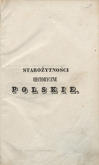 Starożytności historyczne polskie czyli Pisma i pamiętniki do dziejow dawnej Polski, listy królów i znakomitych mężów, przypowieści, przysłowia i t.p. Tom I