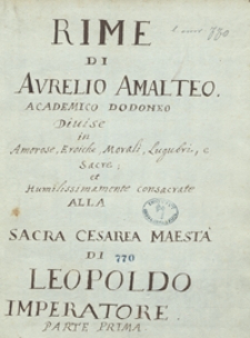 Rime di Aurelio Amalteo, academico Dodoneo, diuise in amorose, eroiche, morali, lugubri e sacre et humilissimamente consacrate alla Sacra Cesarea Maiesta di Leopoldo imperatore. Cz. 1 i 2