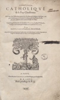 Confession Catholique de la Foy Chrestienne Ou à vray dire, l’instruction generale des Chrestiens en la Religion Catholique, tant pour s’y maintenir et y ramener les desuoyez du vray chemin d’icelle, que pour s’affeurer contre toutes les heresies de ce temps [...]