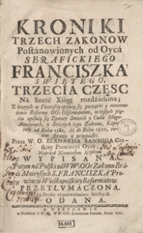 Kroniki Trzech Zakonow Postanowionych od Oyca Serafickiego Franciszka Swiętego. Cz. 3-4 [....] / Przez [...] Bernarda Sanniga [...] Naprzod Niemieckim Ięzykiem Wypisana ; Potym na Polski od [...] Zakonu Braci Mnieyszych S. Franciszka Prowincyi Wielkopolskiey Reformatow Przetłumaczona [...]