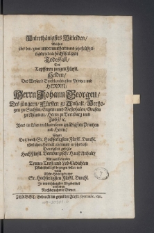 Unterthänigstes Mitleiden, Welches über den, zwar unvermutheten und sehr frühzeitigen, jedoch höchstseeligen Todesfall, Des [...] Printzen und Herrn, Herrn Johann Georgen, Des jüngern, Fürsten zu Anhalt [...]