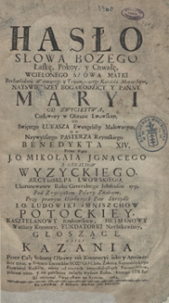 Hasło Słowa Bożego Łaskę, Pokoy y Chwałę Wcielonego Słowa Matki [...] Nayświętszey Bogarodzicy Y Panny Maryi Od Zwycięstwa Cudowney w Obrazie Lwowskim [...] Przez Ręce [...] Mikołaja Ignacego [...] Wyzyckiego [....] Ukoronowaney Roku Generalnego Iubileuszu 1751 [...] Głoszące Czyli Kazania Przez Całą Solenną Oktawę tak Koronacyi iako y Anniwersarz teyże [...] miane