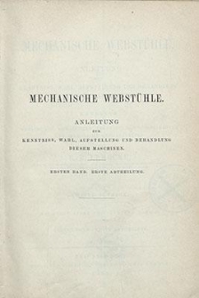 Mechanische Webstühle : Anleitung zur Kenntniss, Wahl, Aufstellung und Behandlung dieser Maschinen : Handbuch für Webschüler, Werkführer, Ingenieure, Webfabrikanten und Technische Lehranstalten. Mechanische Webstühle Anleitung zur Kenntniss, Wahl, Aufstellung und Behandlung dieser Maschinen Handbuch für Webschüler, Werkführer, Ingenieure, Webfabrikanten und Technische Lehranstalten. Bd. 1., Abt. 1