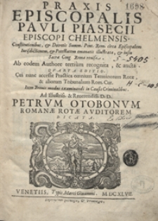 Praxis Episcopalis Pauli Piasecii [...] : Constitutionibus et Decretis Summ[i] Pont[ifici] Rom[ani]. circa Episcopalem Iurisdictionem, et Potestatem emanatis illustrata et iussu Sacrae Cong[regationis] Romae revisa : Ab eodem Authore tertium recognita et aucta. – 4 Ed.