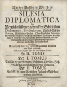 Anthon Balthasar Walthers [...] Silesia Diplomatica Oder Verzeichnüß derer gedruckten Schlesischen Diplomatum, Privilegiorum, Landes-Gesetze [...] : Nebst einem Verzeichnüß derer Autorum, worinnen dieselben zum Theil befindlich Und einem Register [...] : Jn II. Tomis. T. 1-2.