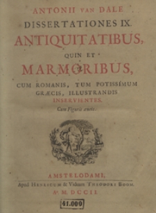 Antonii Van Dale Dissertationes IX. Antiquitatibus Quin Et Marmoribus Cum Romanis, Tum Potissimum Graecis Illustrandis Inservientes