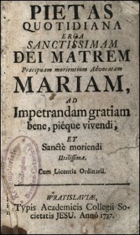 Pietas Quotidiana Erga Sanctissimam Dei Matrem Praecipuam morientium Advocatam Mariam : Ad Impetrandam gratiam bene, pieque vivendi, Et Sancte moriendi Utilissima : Pio Et Honori [...] Sodalium Congregationis Latinae Majoris, Sub Titulo Beatissimae Virginis Mariae Per Arch-Angelum Salutatae [...]