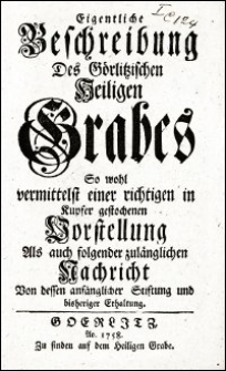 Eigentliche Beschreibung Des Görlitzischen Heiligen Grabes So wohl vermittelst einer richtigen in Kupfer gestochenen Vorstellung Als folgender zulänglichen Nachricht Von dessen anfänglicher Stiftung und bisheriger Erhaltung