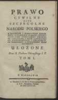 Prawo Cywilne Albo Szczegolne Narodu Polskiego Z Statutów I Konstytucyi Koronnych I Litewskich Zebrane Rezolucyami Rady Nieustaiącey Obiasnione Dodatkami, Z Praw Kanonicznego, Magdeburskiego, I Chełmińskiego Pomnożone […]. T. 1