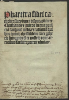 Pharetra fidei catholice sive ydonea disputatio inter Christianos et Judeos in qua perpulcra tanguntur media et rationes quibus quivis christifidelis tam ex prophetis suis proprijs quam ex nostris eorum que erroribus faciliter poterit obviare