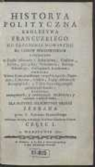 Historya Polityczna Krolestwa Francuzkiego Od Załozenia Monarchii Do Czasow Teraznieyszych [...]. Dla Pozytku Szlachetney Młodzi Zebrana przez X. Kaietana Skrzetuskiego [...]. Cz. 1-2