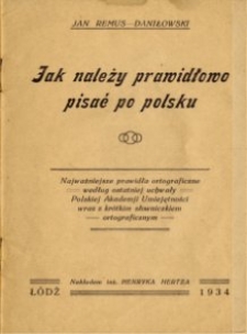Jak należy prawidłowo pisać po polsku : najważniejsze prawidła ortograficzne według ostatniej uchwały Polskiej Akademji Umiejętności wraz z krótkim słownikiem ortograficznym