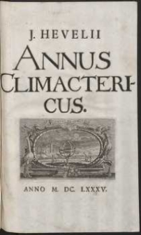 Johannis Hevelii Annus Climactericus sive Rerum Uranicarum Observationum Annus Quadragesimus Nonus exhibens Diversas Occulationes, tam Planetarum, quam Fixarum post editam Machinam Cœlestem, nec non Plurimas Altitudines Meridianas Solis, ac Distantias Planetarum : Cum Amicorum nonnullorum Epistolis [...] & Continuatione Historiæ novæ stellæ in Collo Ceti, ut & Annotationum Rerum Cœlestium