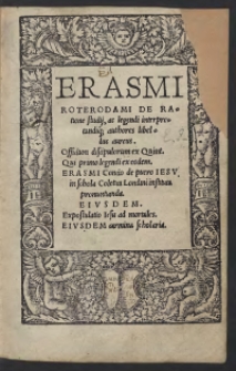 Erasmi Roterodami De Ratione studii, ac legendi interpretandiq[ue] authores libellus aureus. Officium discipulorum ex Quint[iliano] Qui primo legendi ex eodem. Erasmi Concio de puero Iesu, in schola Coletica Londini instituta pronuntianda. Eiusdem Expostulatio Iesu ad mortales. Eiusdem carmina scholaria