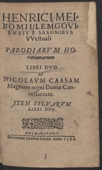 Henrici Meibomii Lemgoviensis E Saxonibus Westuali Parodiarum Horatianarum Libri Duo ad Nicolaum Caasam magnum regni Daniae Cancellarium. Item Sylwarum Libri Duo