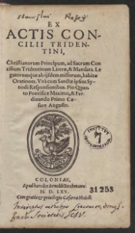 Ex Actis Concilii Tridentini, Christianorum Principum, ad sacrum Concilium Tridentinum Literae, et Mandata. Legatorumque ab ijsdem missorum, habitae Orationes. Una cum Sanctae ipsius Synodi Responsionibus. Pio Quarto Pontifice Maximo, et Ferdinando Primo Caesare Augusto