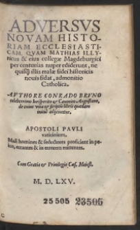 Adversus Novam Historiam Ecclesiastam, Quam Mathias Illyricus et eius collegae Magdeburgici per cneturias nuper ediderunt, ne quisq[ue] illis malae fidei historicis novis fidat, admonitio Catholica. Authore Conrado Bruno celeberrimo Iurisperito et Canonico Augustano, de cuius vita et scriptis libris quaedam initio adijciuntur