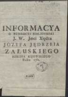 Informacya O Fundacyi Bibliotheki [...] Xiędza Jozefa Jędrzeia Załuskiego Biskupa Kijowskiego Roku 1761