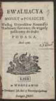 Ewaluacya Monet w Polszcze : Według Uniwersałow Kommissyi Skarbowey Koronney dla wygody publiczney do druku Podana Anno 1766