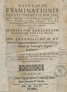 Refutatio Examinationis Fausti Infausti Socini, Qua Impius Antitrinitarius, Et Verus Samosathenus, Conatus Est Respondere, ad quoddam Catholicam argumentum, pro trino, et uno Deo allatum Per Stanislaum Zdeschekum Ostrowski [...] Ad [...] Sigismundum III conscripta [...]