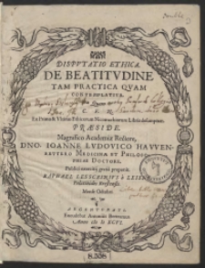 Disputatio Ethica De Beatitudine Tam Practica Quam Contemplativa [...] Ex Primo et Ultimo Ethicorum Nicomachiorum Libris desumptam Praeside [...] Ioanne Ludovico Hawenreutero [...] proponit [...] Raphael Lessczinius [...]