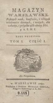 Magazyn Warszawski, pięknych nauk, kunsztów i różnych wiadomości dawnych i nowych, dla zabawy i pożytku osób obojej płci, wszelkiego stanu i smaku. P.A.P.H.P. [Przez Autora Pamiętnika Historyczno-Politycznego. Kwartalnik]. R.1785. T.1 Cz.1