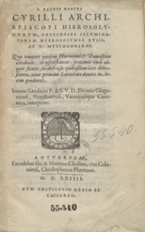 S[ancti] Patris Nostri Cyrilli Archiepiscopi Hierosolymorum, Catecheses Illuminatorum Hierosolymis XVIII Et V. Mystagogycae Quae tempore quidem Hieronymi et Damasceni extabant, ut ipsi restantur proximis vero aliquot seculis, in abstrusis quibusdam locis delitescentes, nunc primum Latinitate donatae in lucem prodeunt Ioanne Grodecio [...] interprete