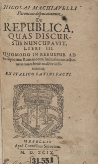 Nicolai Machiavelli Florentini disputationum De Republica, Quas Discursus nuncupauit Libri III. Quomodo In Rebspub. Ad antiqvorum Romanorum imitationem actiones omnes bene maleve instituantur [...]