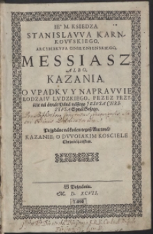 Ie. M. Księdza Stanisława Karnkowskiego [...] Messiasz Albo Kazania, O Upadku Y Naprawie Rodzaiu Ludzkiego, Przez Przyście na świat Pana naszego Jezusa Christusa Syna Bożego ; Przydane na końcu tegosz Auctora, Kazanie, O Dwoiakim Kosciele Chrześcijańskim