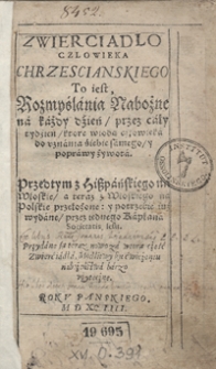 Zwierciadło Czlowieka Chrzescianskiego To iest Rozmyślania Nabożne na każdy dzień, przez cały tydzień, ktore wiodą człowieka do uznania siebie samego y poprawy żywota [...]