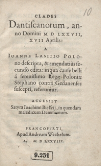 Clades Dantiscanorum, anno Domini M D LXXVII, XVII Aprilis A Ioanne Lasicio [...] descripta, et emendatius secundo edita in qua causae belli a serenissimo Rege Poloniae Stephano contra Gedanenses suscepti, referuntur. Accessit Satyra Ioachimi Bielscij, in quendam maledicum Dantiscanum