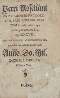 Petri Mosellani Protegensis Paedologia, Iam Iterum Una Cum Scholiis in loco appositis, ędita et acta. Dialogi XXXVII.[acc.:] Dialogi Pueriles Christophori Hegedorf[ini] nup[er] aucti, lepidi aeque docti