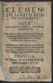 Clementis Ianitii Poetæ Lavreati Vitæ Archiepiscoporvm Gnesnensivm / Per Andream Tricesium [...] æditæ. Adiectæ sunt per eundem eoru[m] vitæ, qui ab Andrea Cricio post obitum Ianitiij illi sedi ad annum salutis 1574 Coronatione Henrici Valesii Sarmatiæ Regis memorabilem, præfuerunt